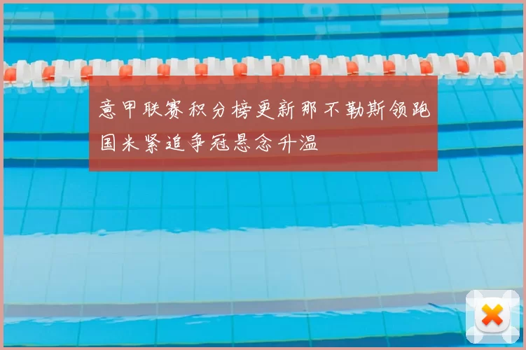 意甲联赛积分榜更新那不勒斯领跑国米紧追争冠悬念升温