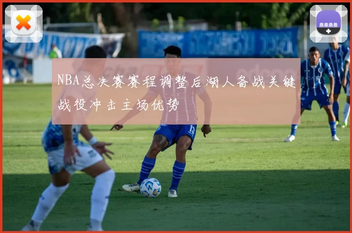 NBA总决赛赛程调整后湖人备战关键战役冲击主场优势