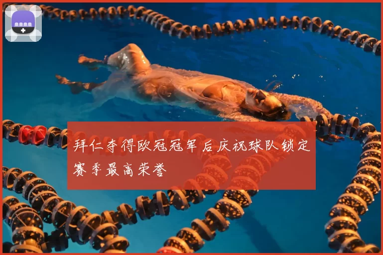 拜仁夺得欧冠冠军后庆祝球队锁定赛季最高荣誉