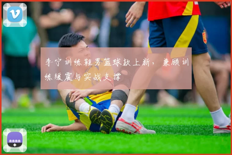 李宁训练鞋男篮球款上新，兼顾训练缓震与实战支撑