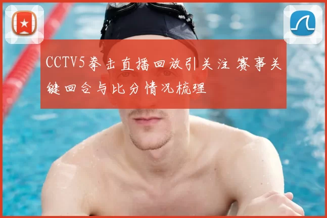 CCTV5拳击直播回放引关注 赛事关键回合与比分情况梳理