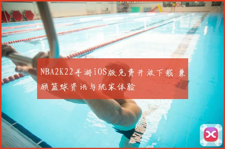 NBA2K22手游iOS版免费开放下载 兼顾篮球资讯与玩家体验