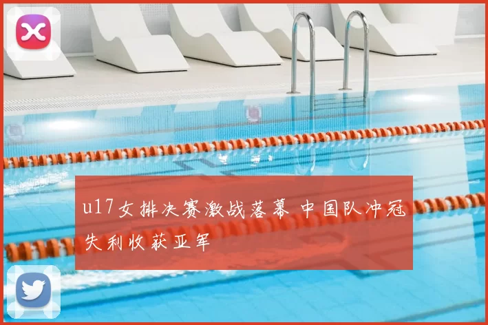 u17女排决赛激战落幕 中国队冲冠失利收获亚军