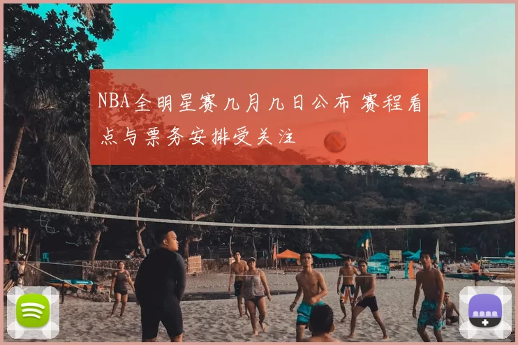 NBA全明星赛几月几日公布 赛程看点与票务安排受关注