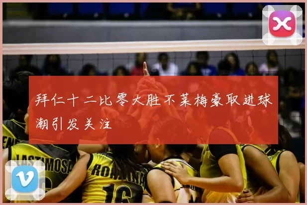 拜仁十二比零大胜不莱梅豪取进球潮引发关注