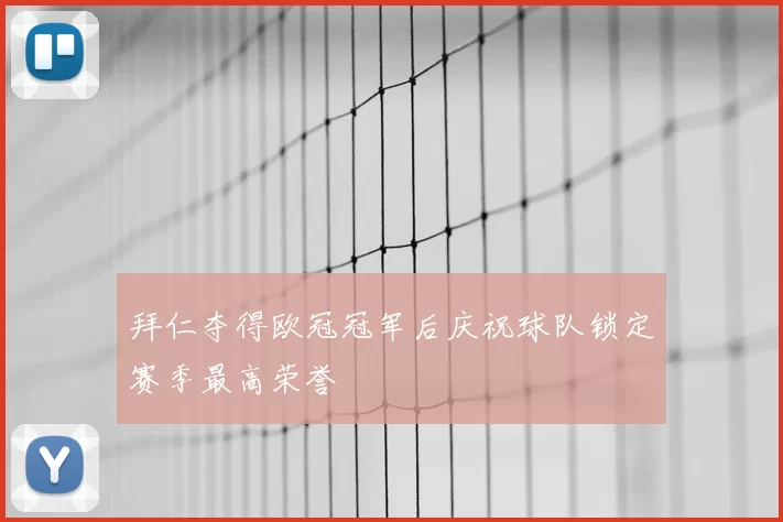 拜仁夺得欧冠冠军后庆祝球队锁定赛季最高荣誉