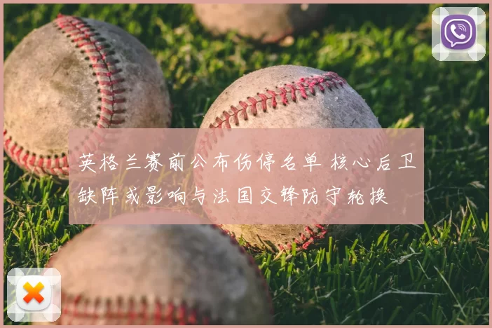 英格兰赛前公布伤停名单 核心后卫缺阵或影响与法国交锋防守轮换