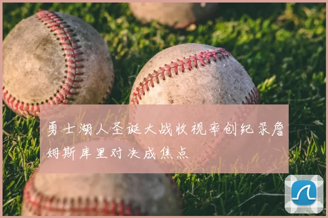 勇士湖人圣诞大战收视率创纪录詹姆斯库里对决成焦点