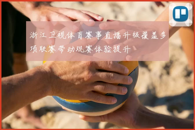 浙江卫视体育赛事直播升级覆盖多项联赛带动观赛体验提升