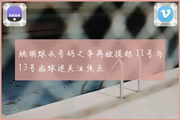 姚明球衣号码之争再被提起 11号与13号成球迷关注焦点