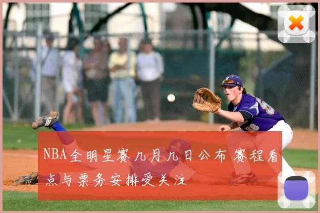 NBA全明星赛几月几日公布 赛程看点与票务安排受关注