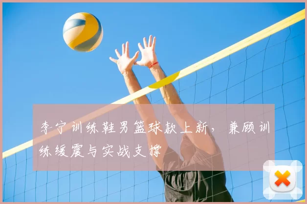 李宁训练鞋男篮球款上新，兼顾训练缓震与实战支撑