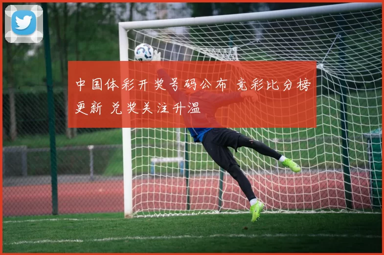 中国体彩开奖号码公布 竞彩比分榜更新 兑奖关注升温