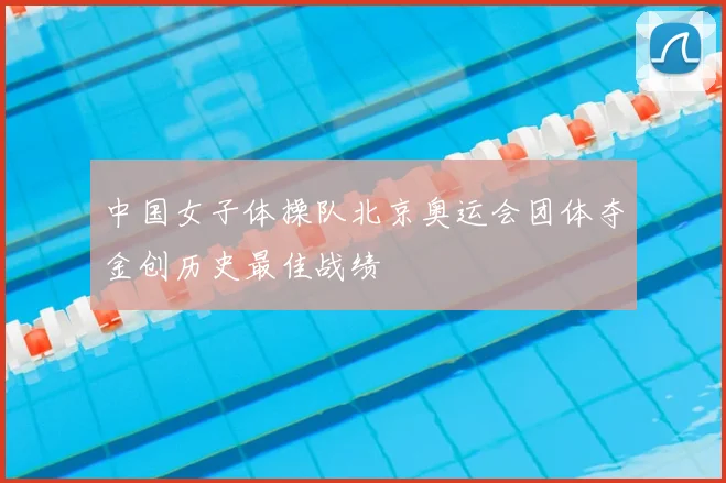 中国女子体操队北京奥运会团体夺金创历史最佳战绩