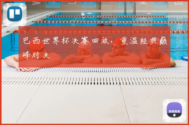 巴西世界杯决赛回放,重温经典巅峰对决
