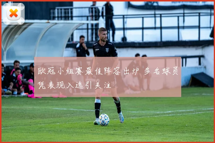 欧冠小组赛最佳阵容出炉 多名球员凭表现入选引关注