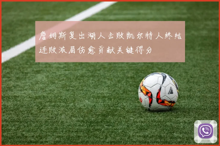 詹姆斯复出湖人击败凯尔特人终结连败浓眉伤愈贡献关键得分