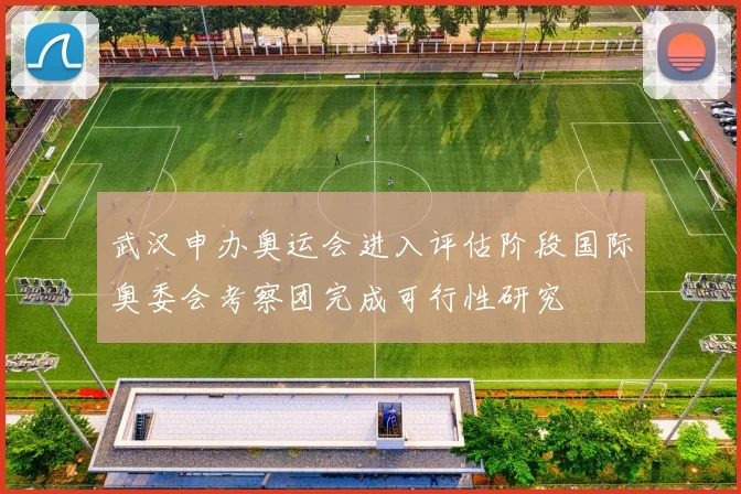 武汉申办奥运会进入评估阶段国际奥委会考察团完成可行性研究
