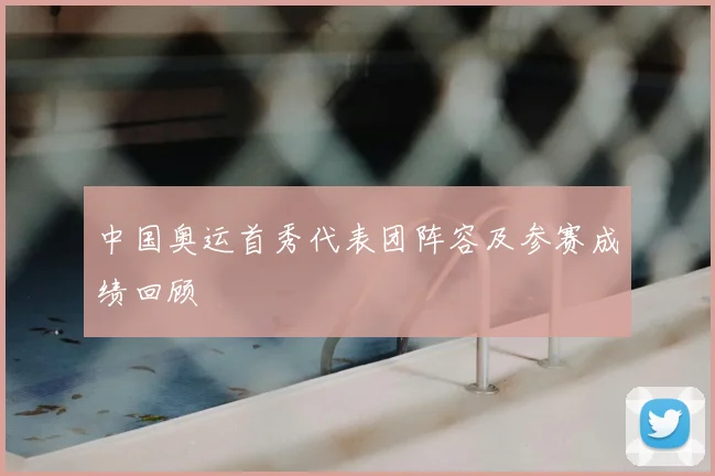 中国奥运首秀代表团阵容及参赛成绩回顾