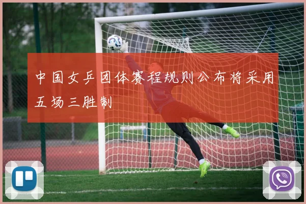中国女乒团体赛程规则公布将采用五场三胜制