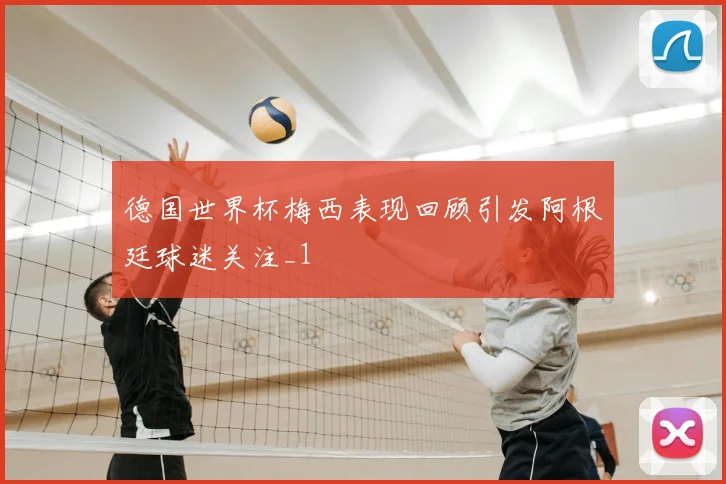 德国世界杯梅西表现回顾引发阿根廷球迷关注_1