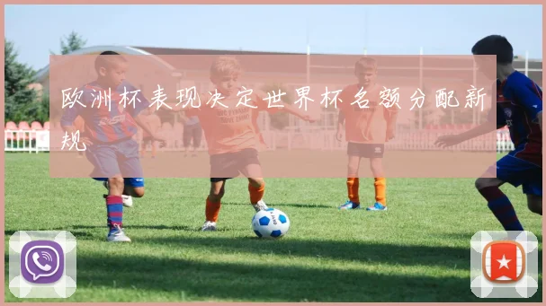 欧洲杯表现决定世界杯名额分配新规