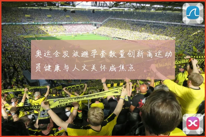 奥运会发放避孕套数量创新高运动员健康与人文关怀成焦点