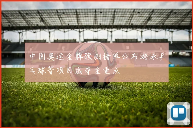 中国奥运金牌预测榜单公布游泳乒乓球等项目成夺金重点