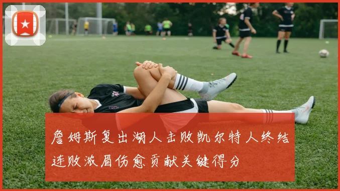 詹姆斯复出湖人击败凯尔特人终结连败浓眉伤愈贡献关键得分